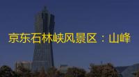 京东石林峡风景区	�：山峰峭拔、植被丰富，六大景观秀丽奇伟